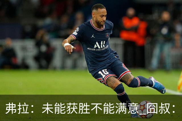 弗拉：未能获胜不能满意 囧叔：丢球是糟糕的错误
